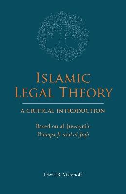 Islamic Legal Theory: A Critical Introduction: Based on al-Juwayni's Waraqat fi usul al-fiqh - David R. Vishanoff - cover