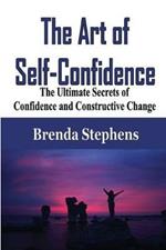 The Art of Self-Confidence: The Ultimate Secrets of Confidence and Constructive Change