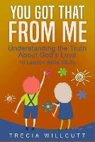 You Got That From Me: Understanding the Truth About God's Love