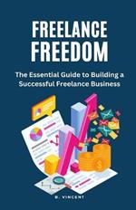 Freelance Freedom: The Essential Guide to Building a Successful Freelance Business