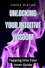 Unlocking Your Intuitive Wisdom: Tapping Into Your Inner Guide