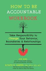 How To Be Accountable Workbook: Take Responsibility to Change Your Behavior, Boundaries, & Relationships