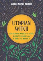 Utopian Witch: Solarpunk Magick to Fight Climate Change and Save the World