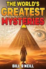 The World's Greatest Mysteries: Investigating Our World's Most Fascinating Secrets And Unsolved Mysteries