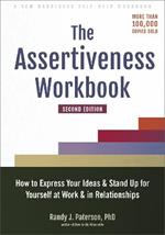 The Assertiveness Workbook: How to Express Your Ideas and Stand Up for Yourself at Work and in Relationships