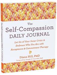 The Self-Compassion Daily Journal: Let Go of Your Inner Critic and Embrace Who You Are with Acceptance and Commitment Therapy