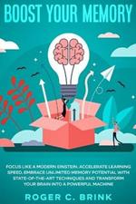 Boost Your Memory and Focus Like a Modern Einstein: Accelerate Learning Speed, Embrace Unlimited Memory Potential with State-of-the-Art Techniques and Transform Your Brain into a Powerful Machine