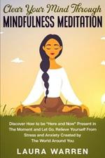 Clear Your Mind Through Mindfulness Meditation: Discover How to be Here and Now Present in The Moment and Let Go. Relieve Yourself From Stress and Anxiety Created by The World Around You