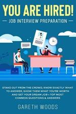 You Are Hired! Job Interview Preparation: Stand Out From the Crowd, Know Exactly What to Answer, Show Them What You're Worth and Get Your Dream Job + Top Most Common Questions & Answers