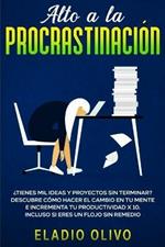 Alto a la procrastinacion: ?Tienes mil ideas y proyectos sin terminar? Descubre como hacer el cambio en tu mente e incrementa tu productividad x 10. Incluso si eres un flojo sin remedio