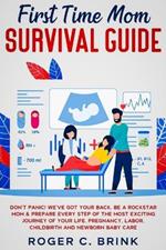 First Time Mom Survival Guide: Don't Panic! We've Got Your Back. Be a Rockstar Mom & Prepare Every Step of The Most Exciting Journey of Your Life. Pregnancy, Labor, Childbirth and Newborn Baby Care