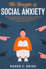 The Struggle of Social Anxiety: Stop The Awkwardness and Fear of Talking to People or Being Social. Proven Methods to Stop Social Anxiety and Achieve Self-Confidence, Even if You're Very Shy