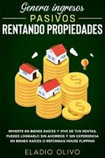 Genera ingresos pasivos rentando propiedades: Invierte en bienes raices y vive de tus rentas. Puedes lograrlo sin ahorros y sin experiencia en bienes raices o reformas house flipping