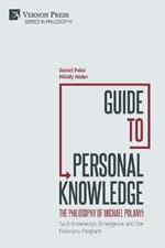 Guide to Personal Knowledge: The Philosophy of Michael Polanyi: Tacit Knowledge, Emergence and the Fiduciary Program