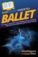 HowExpert Guide to Ballet: 101+ Tips to Learn How to Get Started in Ballet, Discover Tips & Tricks, and Become a Better Ballet Dancer