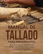 Manual de tallado para principiantes: Guia de iniciacion conproyectos faciles, instrucciones paso a paso y preguntas frecuentes