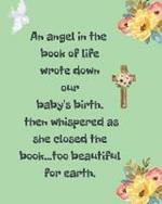 An Angel In The Book Of Life Wrote Down Our Baby's Birth Then Whispered As She Closed The Book Too Beautiful For Earth: A Diary Of All The Things I Wish I Could Say Newborn Memories Grief Journal Loss of a Baby Sorrowful Season Forever In Your Heart Remember and Reflect