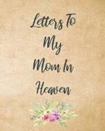 Letters To My Mom In Heaven: Wonderful Mom Heart Feels Treasure Keepsake Memories Grief Journal Our Story Dear Mom For Daughters For Sons