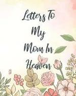 Letters To My Mom In Heaven: Wonderful Mom Heart Feels Treasure Keepsake Memories Grief Journal Our Story Dear Mom For Daughters For Sons