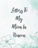 Letters To My Mom In Heaven: Wonderful Mom Heart Feels Treasure Keepsake Memories Grief Journal Our Story Dear Mom For Daughters For Sons