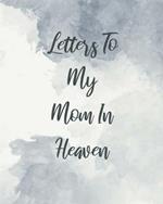 Letters To My Mom In Heaven: Wonderful Mom Heart Feels Treasure Keepsake Memories Grief Journal Our Story Dear Mom For Daughters For Sons