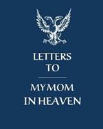 Letters To My Mom In Heaven: Wonderful Mom Heart Feels Treasure Keepsake Memories Grief Journal Our Story Dear Mom For Daughters For Sons