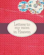 Letters To My Mom In Heaven: : Wonderful Mom Heart Feels Treasure Keepsake Memories Grief Journal Our Story Dear Mom For Daughters For Sons