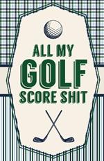 All My Golf Score Shit: Game Score Sheets Golf Stats Tracker Disc Golf Fairways From Tee To Green