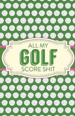 All My Golf Score Shit: Game Score Sheets Golf Stats Tracker Disc Golf Fairways From Tee To Green