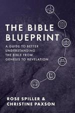 The Bible Blueprint: A Guide to Better Understanding the Bible from Genesis to Revelation