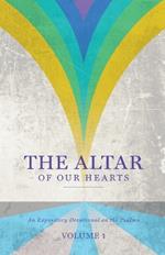 The Altar of Our Hearts: An Expository Devotional on the Psalms, Volume 1