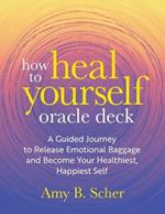How to Heal Yourself Oracle Deck: A Guided Journey to Release Emotional Baggage and Become Your Healthiest, Happiest Self