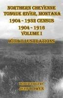 Northern Cheyenne Tongue River, Montana 1904 - 1932 Census: 1904-1916 Volume I With Illustrations