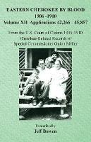 Eastern Cherokee By Blood, 1906-1910: Volume XII Applications 42,266-45,857