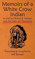 Memoirs of a White Crow Indian (Thomas H. Leforge) As told by Thomas B. Marquis: with Full Index and Illustrations Transcribed and Compiled by Jeff Bowen