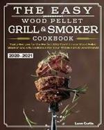 The Easy Wood Pellet Smoker and Grill Cookbook 2020-2021: Tasty Recipes for the Perfect BBQ,The Ultimate Wood Pellet Smoker and Grill Cookbook For Your Whole Family And Friends