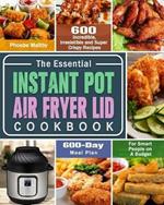 The Essential Instant Pot Air Fryer Lid Cookbook: 600 Incredible, Irresistible and Super Crispy Recipes for Smart People on A Budget (600-Day Meal Plan)