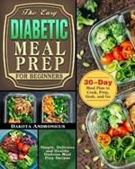 The Easy Diabetic Meal Prep for Beginners: Simple, Delicious and Healthy Diabetes Meal Prep Recipes with 30-Day Meal Plan to Cook, Prep, Grab, and Go