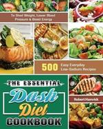 The Essential Dash Diet Cookbook: 500 Easy Everyday Low-Sodium Recipes to Shed Weight, Lower Blood Pressure & Boost Energy