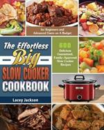 The Effortless Big Slow Cooker Cookbook: 600 Delicious Guaranteed, Family-Approved Slow Cooker Recipes for Beginners and Advanced Users on A Budget