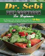 Dr. Sebi Diet Cookbook For Beginners: The Beginner's Dr. Sebi Diet Recipes Guide with 10-Day Detox Plan to Rapidly Lose Weight and Make You Feel Better Than Ever