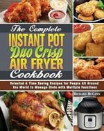 The Complete Instant Pot Duo Crisp Air Fryer Cookbook: Selected & Time Saving Recipes for People All Around the World to Manage Diets with Multiple Functions