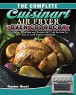 The Complete Cuisinart Air Fryer Oven Cookbook: Affordable, Effortless and Yummy Air Fryer Recipes for You to Cook Faster and Easier