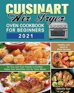 Cuisinart Air Fryer Oven Cookbook for Beginners 2021: Healthy, and Quick to Make Recipes for You and Your Family to Further Enjoy Your Healthier Life by Tasty Meals