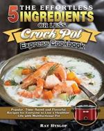 The Effortless 5 Ingredients or Less Crock Pot Express Cookbook: Popular, Time-Saved and Flavorful Recipes for Everyone to Live a Healthier Life with Multifuctional Pot