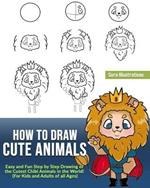 How to Draw Cute Animals: Easy and Fun Step by Step Drawing of the Cutest Chibi Animals in the World! (For Kids and Adults of all Ages)