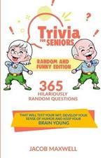 Trivia for Seniors: Random and Funny Edition. 365 Hilariously Random Questions That Will Test Your Wit, Develop Your Sense of Humor and Keep Your Brain Young