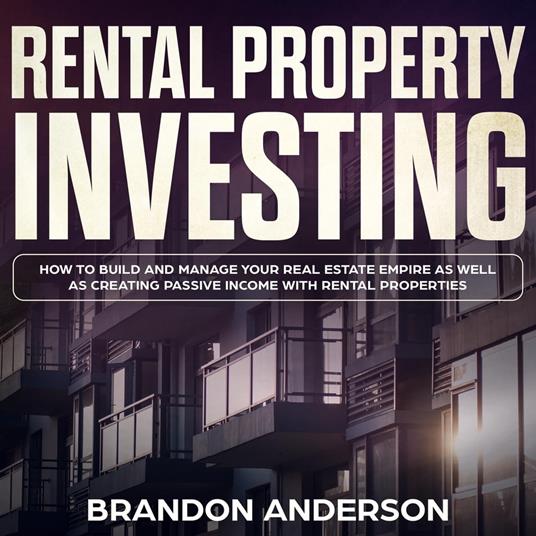 Rental Property Investing: How to Build and Manage Your Real Estate Empire as well as Creating Passive Income with Rental Properties