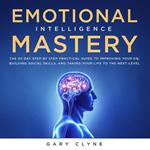 Emotional Intelligence Mastery: The 30 Day Step by Step Practical Guide to Improving your EQ, Building Social Skills, and Taking your Life to The Next Level