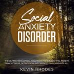 Social Anxiety Disorder: The Ultimate Practical Solutions To Overcoming Anxiety, Panic Attacks, Depression and Shyness Once And For All